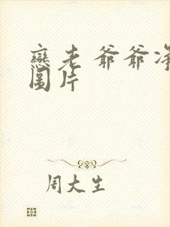 恋老 爷爷净身图片