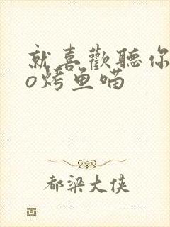 就喜欢听你叫po烤鱼喵