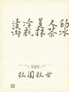 清冷美人的神奇游戏抹茶冰沙1