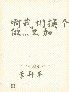 啊我们换个地方做...又加