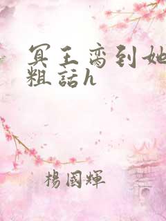 冥王脔到她哭h粗话h