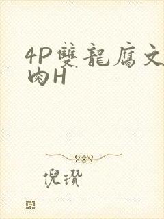 4P双龙腐文纯肉H