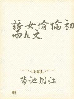 诱女偷伦初尝云雨h文