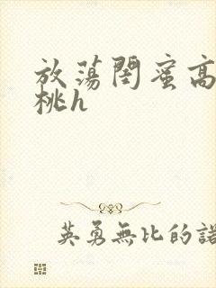 放荡闺蜜高h苏桃h