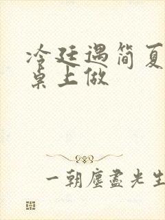 冷廷遇简夏在餐桌上做