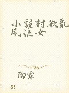 小说村欲乱乡野风流女