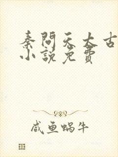 秦问天太古神王小说免费