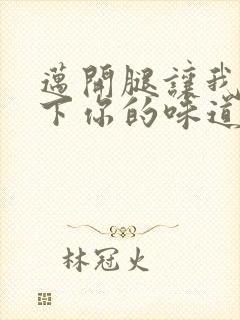 迈开腿让我尝一下你的味道一