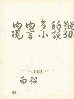 肉肉多的糙汉文现言小说300字