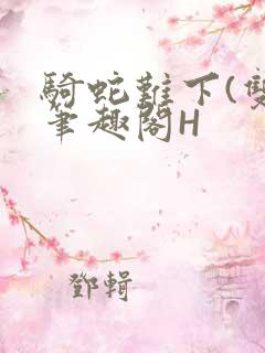 骑蛇难下(双)笔趣阁H