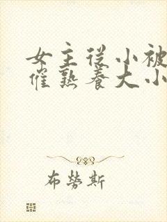 女主从小被秘药催熟养大小说