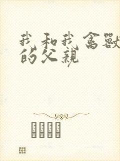 我和我禽兽不如的父亲
