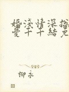 婚浅情深总裁追爱千千结免费阅读