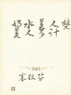 奶水美人双性h美人多汁