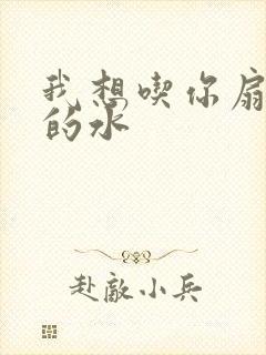 我想吃你扇贝里的水