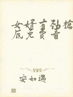 女婿有劲枪枪到底免费看