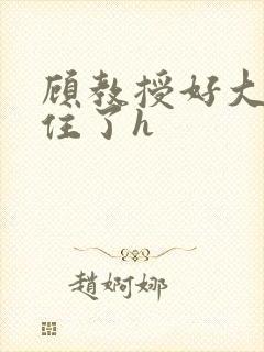 顾教授好大含不住了h