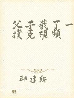 父子截了一段打扑克视频