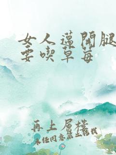 女人迈开腿男人要吃草莓