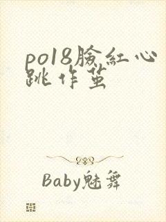 po18脸红心跳作茧