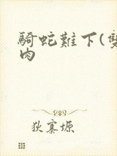 骑蛇难下(双)肉