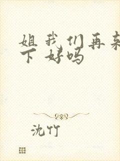 姐 我们再来一下 好吗