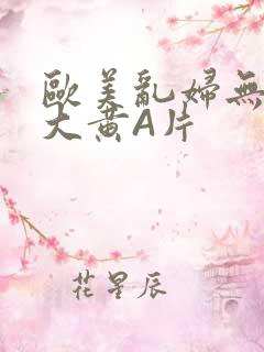 欧美乱妇无乱码大黄A片