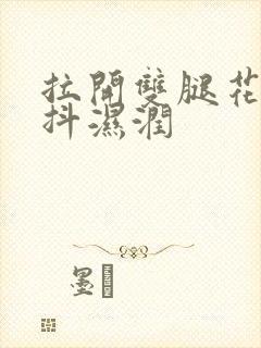 拉开双腿花蒂颤抖湿润