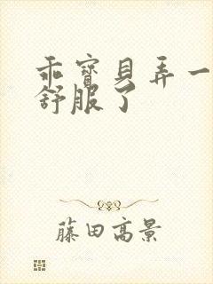 乖宝贝弄一下就舒服了