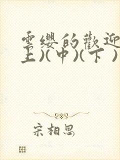 云缨的欢迎会(上)(中)(下 )漫画