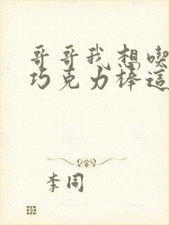 哥哥我想吃你的巧克力棒这是什么意思