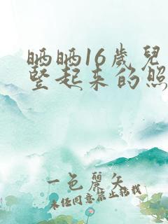 晒晒16岁儿子竖起来的照片