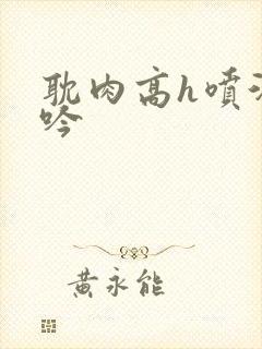 耽肉高h喷汁呻吟