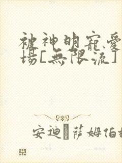 被神明宠爱的下场[无限流]