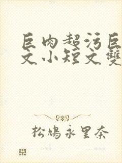 巨肉超污巨黄H文小短文双男