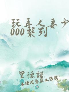 玩弄人妻少妇1000系列