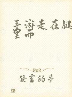 手游走在腿的最里面