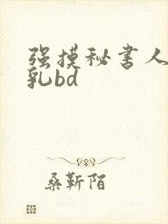 强摸秘书人妻大乳bd