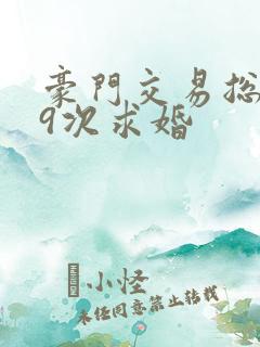 豪门交易总裁99次求婚