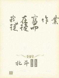 我在写作业叔叔从后面