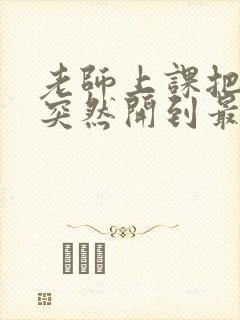 老师上课把跳D突然开到最大