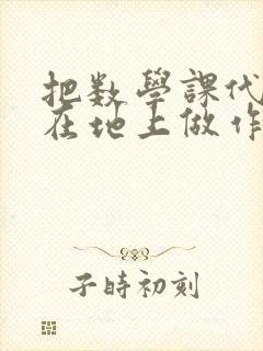 把数学课代表按在地上做作文