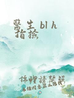医生 bl h 指检