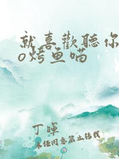 就喜欢听你叫po烤鱼喵