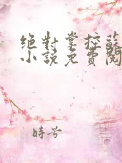 绝对掌控苏绵绵小说免费阅读全文