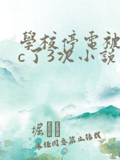 学校停电被同桌c了3次小说