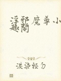 浮邪魔尊小说笔趣阁