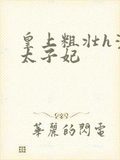 皇上粗壮h灌满太子妃