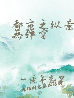 都市之纵意花丛无弹窗