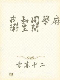 我和同学麻麻在卫生间